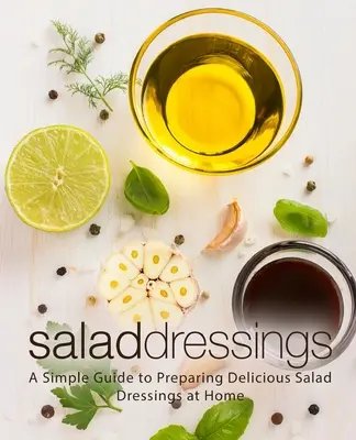 Šalátové dresingy: Jednoduchý návod na prípravu lahodných šalátových dresingov v domácnosti - Salad Dressings: A Simple Guide to Preparing Delicious Salad Dressings at Home