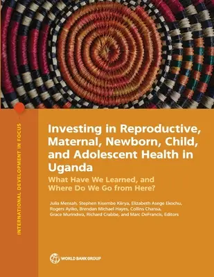 Investície do reprodukčného zdravia, zdravia matiek, novorodencov, detí a dospievajúcich v Ugande: Čo sme sa naučili a kam ďalej? - Investing in Reproductive, Maternal, Newborn, Child, and Adolescent Health in Uganda: What Have We Learned, and Where Do We Go from Here?