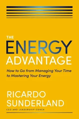 Energetická výhoda: Ako prejsť od riadenia svojho času k ovládaniu svojej energie - The Energy Advantage: How to Go from Managing Your Time to Mastering Your Energy