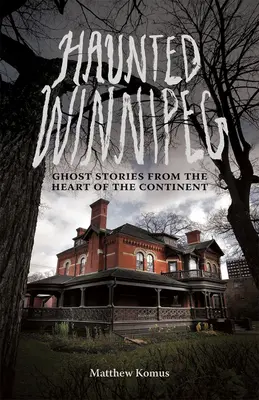 Strašidelný Winnipeg: Strašidelné príbehy zo srdca kontinentu - Haunted Winnipeg: Ghost Stories from the Heart of the Continent