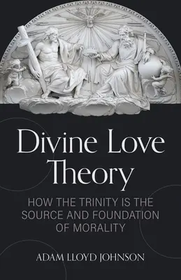 Teória božskej lásky: Ako je Trojica zdrojom a základom morálky - Divine Love Theory: How the Trinity Is the Source and Foundation of Morality