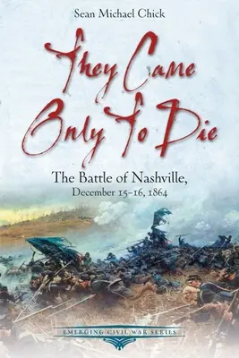 Prišli len preto, aby zomreli: Bitka pri Nashville, 15. - 16. decembra 1864 - They Came Only to Die: The Battle of Nashville, December 15-16, 1864