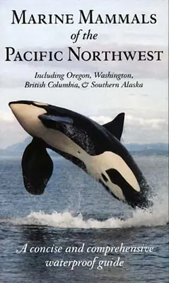 Morské cicavce severozápadného Pacifiku: Vrátane Oregonu, Washingtonu, Britskej Kolumbie a južnej Aljašky - Marine Mammals of the Pacific Northwest: Including Oregon, Washington, British Columbia and Southern Alaska
