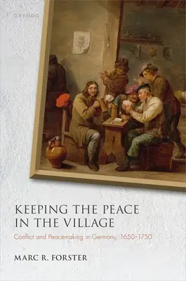 Udržiavanie mieru na dedine: v Nemecku v rokoch 1650 - 1750: konflikt a mierotvorba - Keeping the Peace in the Village: Conflict and Peacemaking in Germany, 1650-1750