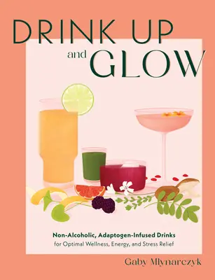 Napiť sa a žiariť: Nealkoholické nápoje s obsahom adaptogénov pre optimálnu pohodu, energiu a odbúranie stresu - Drink Up and Glow: Non-Alcoholic, Adaptogen-Infused Drinks for Optimal Wellness, Energy, and Stress Relief