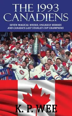 The 1993 Canadiens: Sedem magických týždňov, nepravdepodobní hrdinovia a posledný kanadský Stanley Cup - The 1993 Canadiens: Seven Magical Weeks, Unlikely Heroes And Canada's Last Stanley Cup Champions
