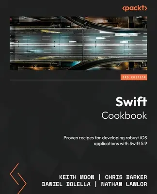 Swift Cookbook - tretie vydanie: Osvedčené recepty na vývoj robustných aplikácií pre iOS so Swiftom 5.9 - Swift Cookbook - Third Edition: Proven recipes for developing robust iOS applications with Swift 5.9