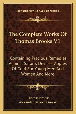 The Complete Works of Thomas Brooks V1: Obsahujúce vzácne prostriedky proti satanovým nástrahám, zlaté jablká pre mladých mužov a ženy a iné - The Complete Works Of Thomas Brooks V1: Containing Precious Remedies Against Satan's Devices, Apples Of Gold For Young Men And Women And More