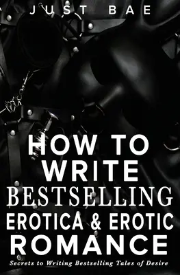 Ako písať erotické bestsellery a erotické romány: Tajomstvá písania bestsellerov o túžbe - How to Write Bestselling Erotica & Erotic Romance: Secrets to Writing Bestselling Tales of Desire