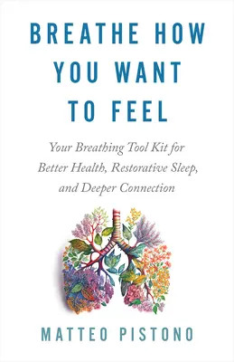 Dýchajte tak, ako sa chcete cítiť: Súbor nástrojov na dýchanie pre lepšie zdravie, regeneračný spánok a hlbšie spojenie - Breathe How You Want to Feel: Your Breathing Tool Kit for Better Health, Restorative Sleep, and Deeper Connection