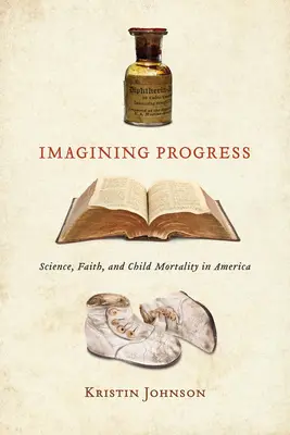 Imagining Progress (Predstavujeme si pokrok): Veda, viera a detská úmrtnosť v Amerike - Imagining Progress: Science, Faith, and Child Mortality in America