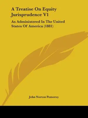 A Treatise On Equity Jurisprudence V1: Ako sa spravuje v Spojených štátoch amerických - A Treatise On Equity Jurisprudence V1: As Administered In The United States Of America