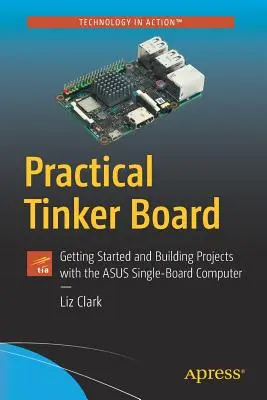 Praktická nástenka pre drotárov: Začiatky a tvorba projektov s jednodoskovým počítačom Asus - Practical Tinker Board: Getting Started and Building Projects with the Asus Single-Board Computer