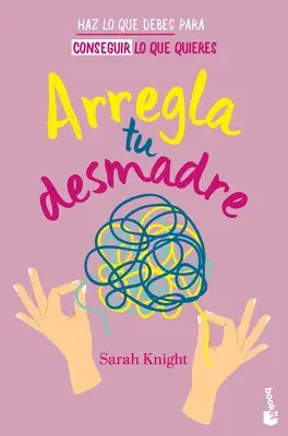 Arregla Tu Desmadre: Haz Lo Que Debes Para Conseguir Lo Que Quieres / Get Your Sh*t Together: Ako sa prestať obávať toho, čo by ste mali robiť... - Arregla Tu Desmadre: Haz Lo Que Debes Para Conseguir Lo Que Quieres / Get Your Sh*t Together: How to Stop Worrying about What You Should Do ...
