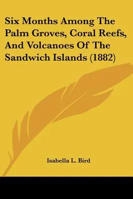 Šesť mesiacov medzi palmovými hájmi, koralovými útesmi a sopkami Sandwichových ostrovov - Six Months Among The Palm Groves, Coral Reefs, And Volcanoes Of The Sandwich Islands