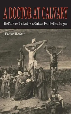 Lekár na Kalvárii: Umučenie nášho Pána Ježiša Krista, ako ho opísal chirurg - A Doctor at Calvary: The Passion of Our Lord Jesus Christ as Described by a Surgeon
