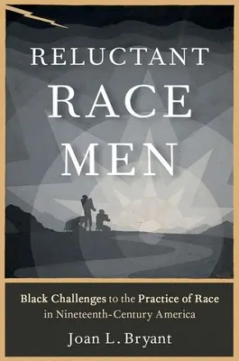 Váhaví rasisti: Výzvy černochov voči rasovej praxi v Amerike devätnásteho storočia - Reluctant Race Men: Black Challenges to the Practice of Race in Nineteenth-Century America