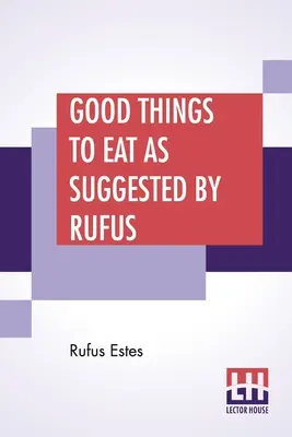 Dobré veci na jedenie podľa návrhu Rufusa: A Collection of Practical Recipes For Preparing Meats, Game, Fowl, Fish, Puddings, Pastry, Etc. - Good Things To Eat As Suggested By Rufus: A Collection Of Practical Recipes For Preparing Meats, Game, Fowl, Fish, Puddings, Pastries, Etc.