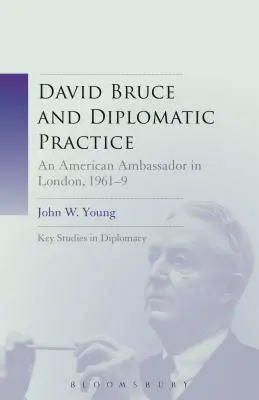 David Bruce a diplomatická prax: Bruce: americký veľvyslanec v Londýne v rokoch 1961-9 - David Bruce and Diplomatic Practice: An American Ambassador in London, 1961-9