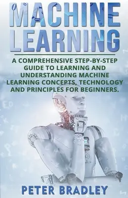 Strojové učenie: A Comprehensive, Step-by-Step Guide to Learning and Understanding Machine Learning Concepts, Technology and Principles (Komplexný sprievodca krok za krokom, ako sa naučiť a pochopiť koncepty, technológie a princípy strojového učenia) - Machine Learning: A Comprehensive, Step-by-Step Guide to Learning and Understanding Machine Learning Concepts, Technology and Principles