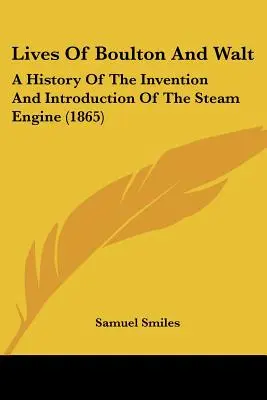 Životy Boultona a Walta: História vynálezu a zavedenia parného stroja - Lives of Boulton and Walt: A History of the Invention and Introduction of the Steam Engine