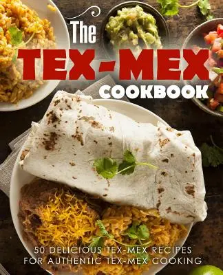 Tex Mex kuchárska kniha: 50 lahodných receptov na autentické mexické jedlá - The Tex Mex Cookbook: 50 Delicious Tex Mex Recipes for Authentic Tex Mex Cooking