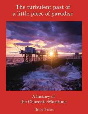 Búrlivá minulosť malého kúska raja: A History of the Charente-Maritime - The Turbulent Past of a Little Piece of Paradise: A History Of The Charente-Maritime