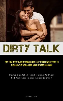 Dirty Talk: Dirty Talk (Hnusné reči): Vydanie knihy: Tipy, ktoré sú jednoduché a ľahko sa dodržiavajú, aby ste svoju ženu nažhavili a prinútili ju prosiť o viac (Master The - Dirty Talk: Tips That Are Straightforward And Easy To Follow In Order To Turn On Your Woman And Make Her Beg For More (Master The