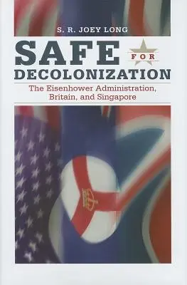 Bezpečné pre dekolonizáciu: Eisenhowerova vláda, Británia a Singapur - Safe for Decoloniation: The Eisenhower Administration, Britain, and Singapore