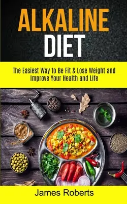Alkalická diéta: Najjednoduchší spôsob, ako byť fit, schudnúť a zlepšiť si zdravie a život - Alkaline Diet: The Easiest Way to Be Fit and Lose Weight and Improve Your Health and Life