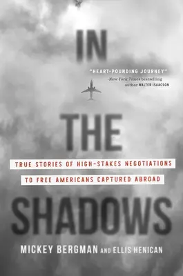 V tieni: Pravdivé príbehy o vyjednávaniach s vysokými nárokmi na oslobodenie Američanov zajatých v zahraničí - In the Shadows: True Stories of High-Stakes Negotiations to Free Americans Captured Abroad