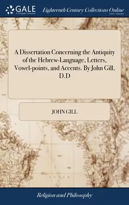 Dizertačná práca o starobylosti hebrejského jazyka, písmenách, samohláskach a prízvukoch. John Gill, D.D. - A Dissertation Concerning the Antiquity of the Hebrew-Language, Letters, Vowel-points, and Accents. By John Gill, D.D
