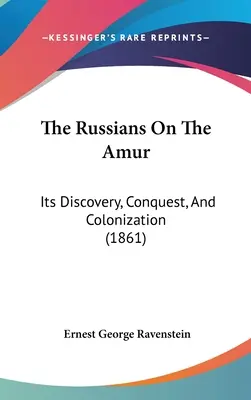 Rusi na Amúre: Jeho objavenie, dobytie a kolonizácia - The Russians On The Amur: Its Discovery, Conquest, And Colonization