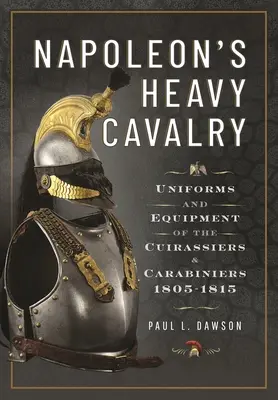 Napoleonova ťažká kavaléria: Uniformy a výstroj kyrysníkov a karabinierov, 1805-1815 - Napoleon's Heavy Cavalry: Uniforms and Equipment of the Cuirassiers and Carabiniers, 1805-1815
