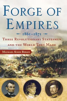 Kováčstvo impérií: Trija revoluční štátnici a svet, ktorý vytvorili, 1861-1871 - Forge of Empires: Three Revolutionary Statesmen and the World They Made, 1861-1871