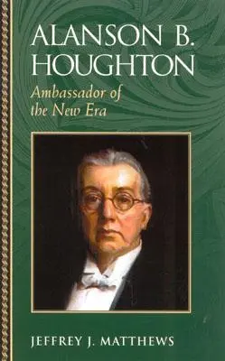 Alanson B. Houghton: Houghton: veľvyslanec novej éry - Alanson B. Houghton: Ambassador of the New Era