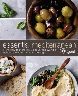 Základné stredomorské recepty: Od Talianska po Maroko Objavte svet lahodnej stredomorskej kuchyne - Essential Mediterranean Recipes: From Italy to Morocco Discover the World of Delicious Mediterranean Cooking
