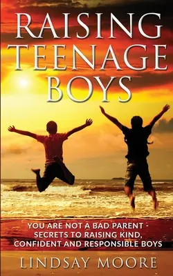 Výchova dospievajúcich chlapcov: Nie ste zlý rodič - tajomstvá výchovy láskavých, sebavedomých a zodpovedných chlapcov - Raising Teenage Boys: You Are Not A Bad Parent - Secrets To Raising Kind, Confident and Responsible Boys