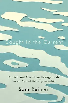 Chytení do prúdu: Britskí a kanadskí evanjelici v dobe sebectva - Caught in the Current: British and Canadian Evangelicals in an Age of Self-Spirituality