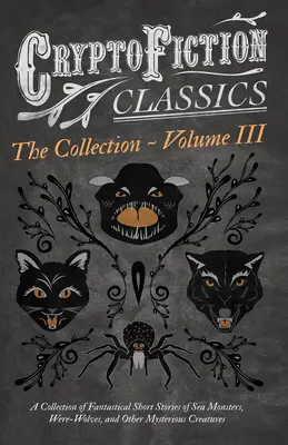 Cryptofiction - Volume III. Zbierka fantastických poviedok o morských príšerách, nebezpečnom hmyze a iných záhadných tvoroch (Cryptofictio - Cryptofiction - Volume III. A Collection of Fantastical Short Stories of Sea Monsters, Dangerous Insects, and Other Mysterious Creatures (Cryptofictio
