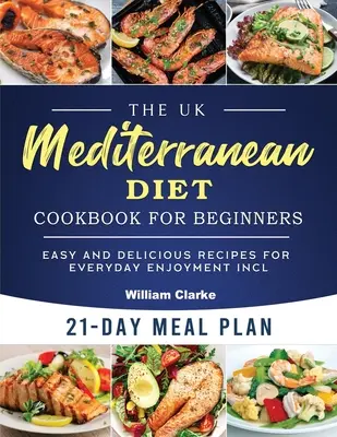 The UK Mediterranean Diet Cookbook for Beginners (Kuchárska kniha o stredomorskej diéte pre začiatočníkov): 21-dňový jedálniček pre stredomorských kuchárov: jednoduché a chutné recepty na každý deň vrátane 21-dňového jedálnička - The UK Mediterranean Diet Cookbook for Beginners: Easy and Delicious Recipes for Everyday Enjoyment incl. 21-Day Meal Plan