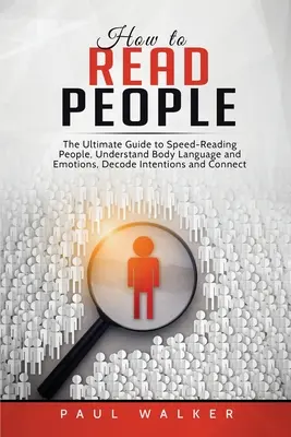 Ako čítať ľudí: Vydanie knihy o rýchlom čítaní ľudí, porozumení reči tela a emóciám, dekódovaní úmyslov a prepojení snáh - How to Read People: The Ultimate Guide to Speed-Reading People, Understand Body Language and Emotions, Decode Intentions and Connect Effor