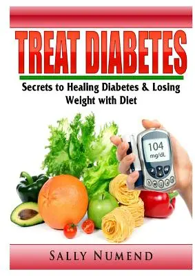 Liečba cukrovky: Tajomstvo liečby cukrovky a chudnutia pomocou diéty - Treat Diabetes: Secrets to Healing Diabetes & Losing Weight with Diet