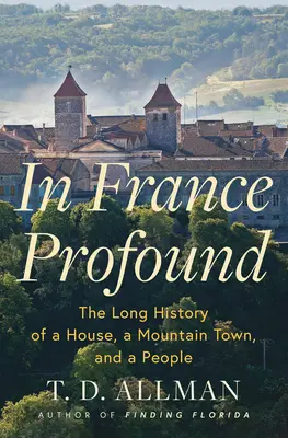 Vo Francúzsku hlboké: Dávne dejiny domu, horského mesta a ľudu - In France Profound: The Long History of a House, a Mountain Town, and a People