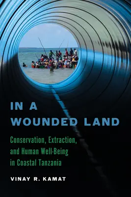 V zranenej krajine: v pobrežnej Tanzánii: ochrana prírody, ťažba a blahobyt ľudí - In a Wounded Land: Conservation, Extraction, and Human Well-Being in Coastal Tanzania