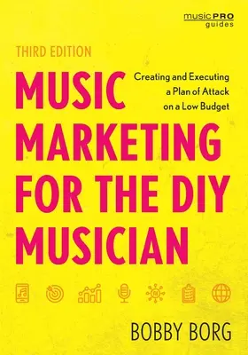 Music Marketing for the DIY Musician: Príručka pre hudobníka amatéra: Tvorba a realizácia plánu útoku s nízkym rozpočtom, tretie vydanie - Music Marketing for the DIY Musician: Creating and Executing a Plan of Attack on a Low Budget, Third Edition