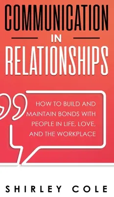 Komunikácia vo vzťahoch: Ako budovať a udržiavať vzťahy s ľuďmi v živote, v láske a na pracovisku - Communication In Relationships: How To Build And Maintain Bonds With People In Life, Love, And The Workplace