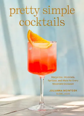 Celkom jednoduché koktaily: Margarity, mocktaily, šprcky a ďalšie koktaily pre každú náladu a príležitosť - Pretty Simple Cocktails: Margaritas, Mocktails, Spritzes, and More for Every Mood and Occasion