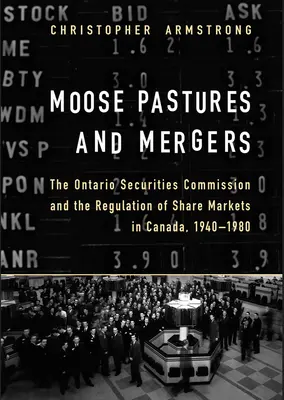 Losie pastviny a fúzie: Komisia pre cenné papiere v Ontáriu a regulácia akciových trhov v Kanade v rokoch 1940 - 1980 - Moose Pastures and Mergers: The Ontario Securities Commission and the Regulation of Share Markets in Canada, 1940-1980