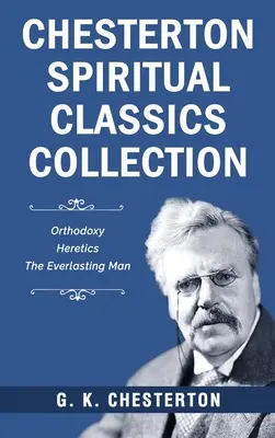 Chestertonova zbierka duchovnej klasiky: Človek večný: Ortodoxia, Kacíri, Človek večný - Chesterton Spiritual Classics Collection: Orthodoxy, Heretics, The Everlasting Man